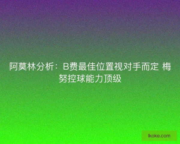 阿莫林分析：B费最佳位置视对手而定 梅努控球能力顶级
