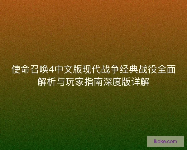 使命召唤4中文版现代战争经典战役全面解析与玩家指南深度版详解