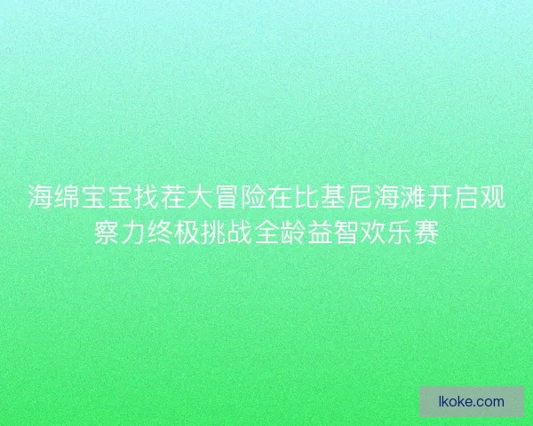 海绵宝宝找茬大冒险在比基尼海滩开启观察力终极挑战全龄益智欢乐赛